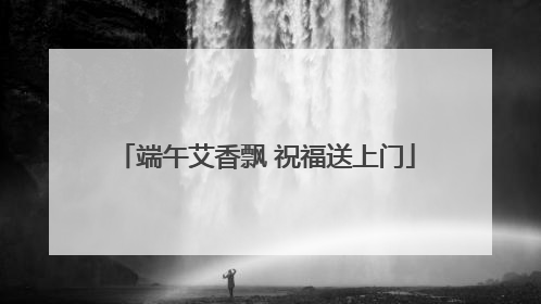 端午艾香飘 祝福送上门