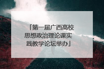 第一届广西高校思想政治理论课实践教学论坛举办