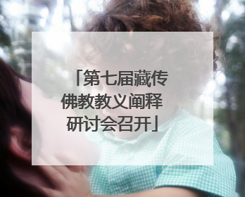 第七届藏传佛教教义阐释研讨会召开