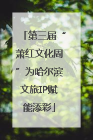 第三届“萧红文化周”为哈尔滨文旅IP赋能添彩