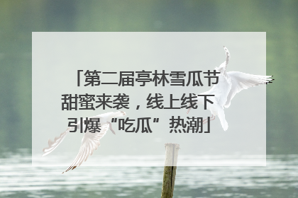 第二届亭林雪瓜节甜蜜来袭，线上线下引爆“吃瓜”热潮