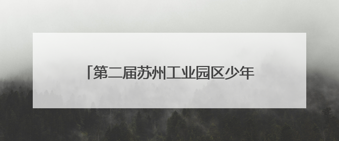 第二届苏州工业园区少年科学院“小院士”诞生