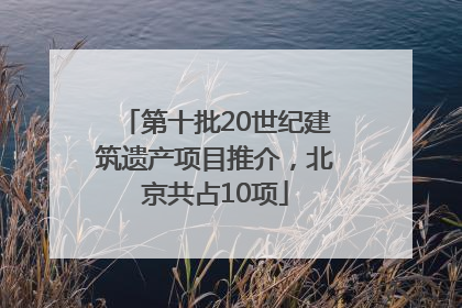 第十批20世纪建筑遗产项目推介，北京共占10项