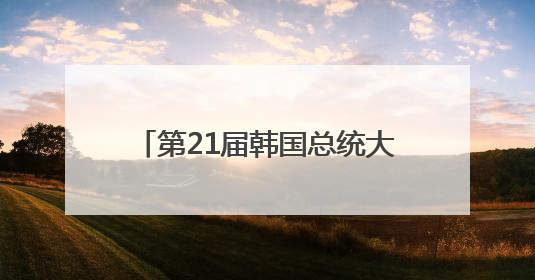 第21届韩国总统大选提前投票今起举行