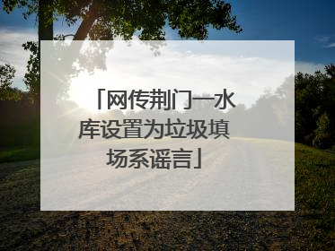 网传荆门一水库设置为垃圾填场系谣言