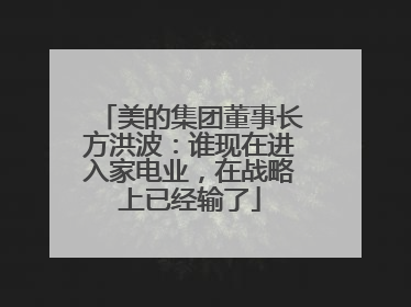 美的集团董事长方洪波：谁现在进入家电业，在战略上已经输了