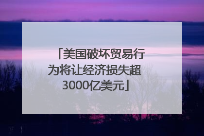 美国破坏贸易行为将让经济损失超3000亿美元