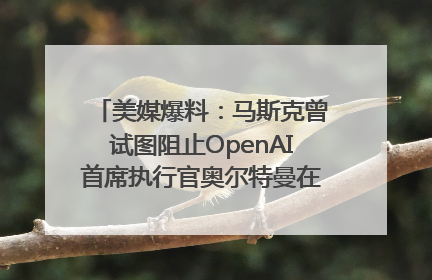 美媒爆料：马斯克曾试图阻止OpenAI首席执行官奥尔特曼在中东的AI交易