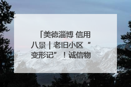 美德淄博 信用八景｜老旧小区“变形记”！诚信物业焐热居民心窝