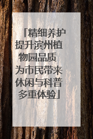 精细养护提升滨州植物园品质 为市民带来休闲与科普多重体验