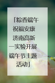 粽香端午 祝福安康 济南高新一实验开展端午节主题活动