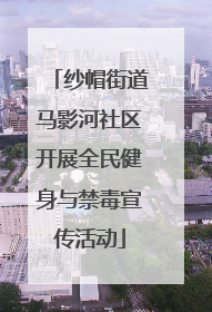 纱帽街道马影河社区开展全民健身与禁毒宣传活动