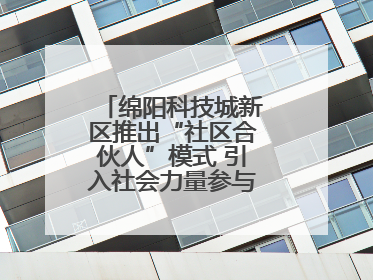 绵阳科技城新区推出“社区合伙人”模式 引入社会力量参与民生共建共治
