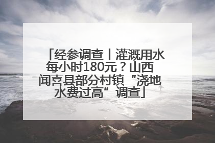 经参调查丨灌溉用水每小时180元？山西闻喜县部分村镇“浇地水费过高”调查