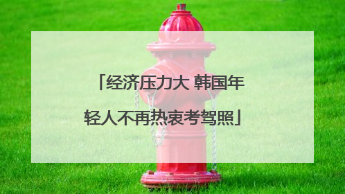 经济压力大 韩国年轻人不再热衷考驾照