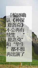 编剧确认《神探夏洛克》不会再有续集，“夏洛克”和“华生”都不想再出演了