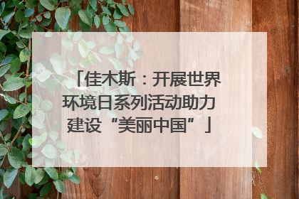 佳木斯：开展世界环境日系列活动助力建设“美丽中国”