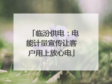 临汾供电：电能计量宣传让客户用上放心电