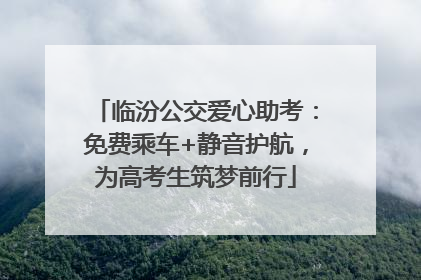 临汾公交爱心助考：免费乘车+静音护航，为高考生筑梦前行