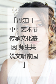 丹江口一中：艺术节传承文化基因 师生共筑文明家园