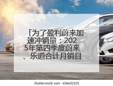 为了盈利蔚来加速冲销量：2025年第四季度蔚来、乐道合计月销目标达5万辆