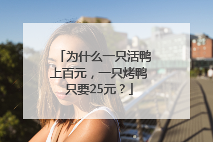 为什么一只活鸭上百元，一只烤鸭只要25元？