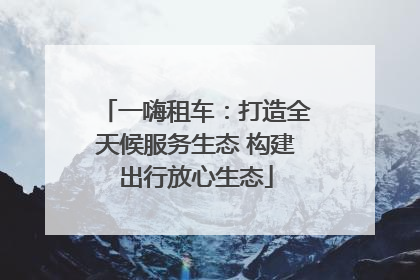 一嗨租车：打造全天候服务生态 构建出行放心生态