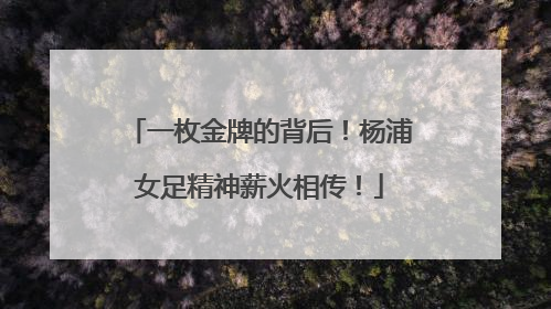 一枚金牌的背后！杨浦女足精神薪火相传！