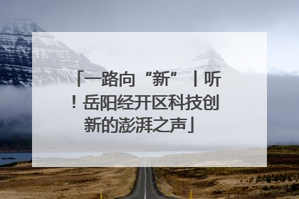 一路向“新”丨听！岳阳经开区科技创新的澎湃之声