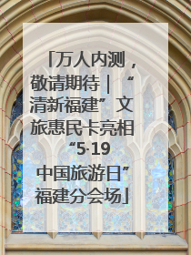 万人内测，敬请期待｜“清新福建”文旅惠民卡亮相“5·19 中国旅游日”福建分会场