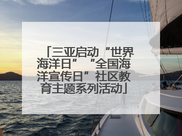 三亚启动“世界海洋日”“全国海洋宣传日”社区教育主题系列活动