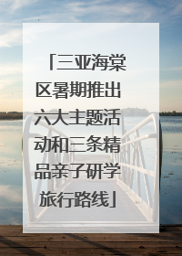 三亚海棠区暑期推出六大主题活动和三条精品亲子研学旅行路线