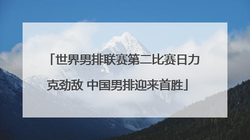 世界男排联赛第二比赛日力克劲敌 中国男排迎来首胜