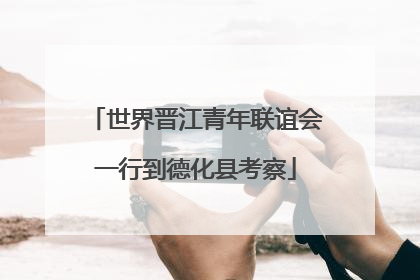世界晋江青年联谊会一行到德化县考察
