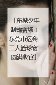 东城少年制霸赛场！东莞市运会三人篮球赛圆满收官