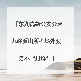 东湖高新公安分局九峰派出所考场外服务不“打烊”