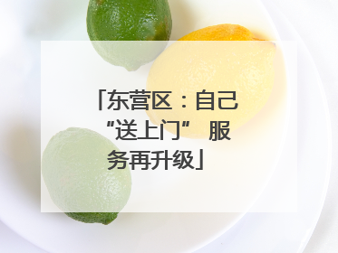 东营区：自己“送上门” 服务再升级