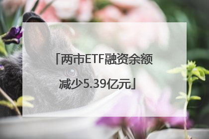 两市ETF融资余额减少5.39亿元