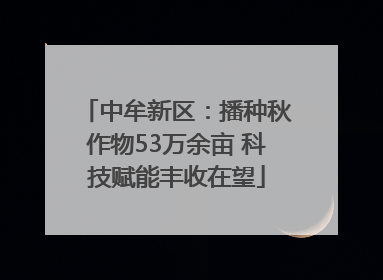 中牟新区：播种秋作物53万余亩 科技赋能丰收在望