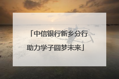 中信银行新乡分行助力学子圆梦未来