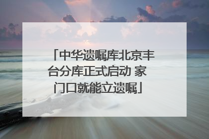 中华遗嘱库北京丰台分库正式启动 家门口就能立遗嘱