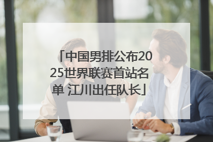 中国男排公布2025世界联赛首站名单 江川出任队长