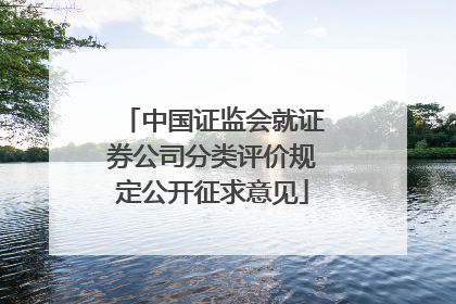 中国证监会就证券公司分类评价规定公开征求意见