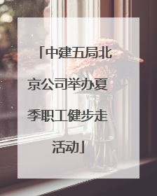 中建五局北京公司举办夏季职工健步走活动