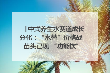 中式养生水赛道成长分化：“水替”价格战苗头已现 “功能饮”价高市场难打开｜中药大健康赛道迭变