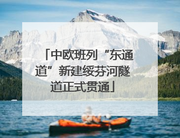 中欧班列“东通道”新建绥芬河隧道正式贯通