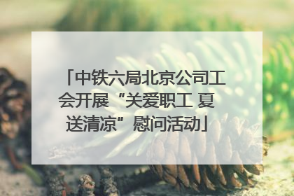 中铁六局北京公司工会开展“关爱职工 夏送清凉”慰问活动