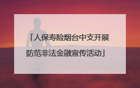 人保寿险烟台中支开展防范非法金融宣传活动