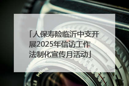 人保寿险临沂中支开展2025年信访工作法制化宣传月活动