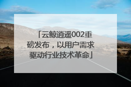 云鲸逍遥002重磅发布，以用户需求驱动行业技术革命